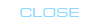 CLOSE